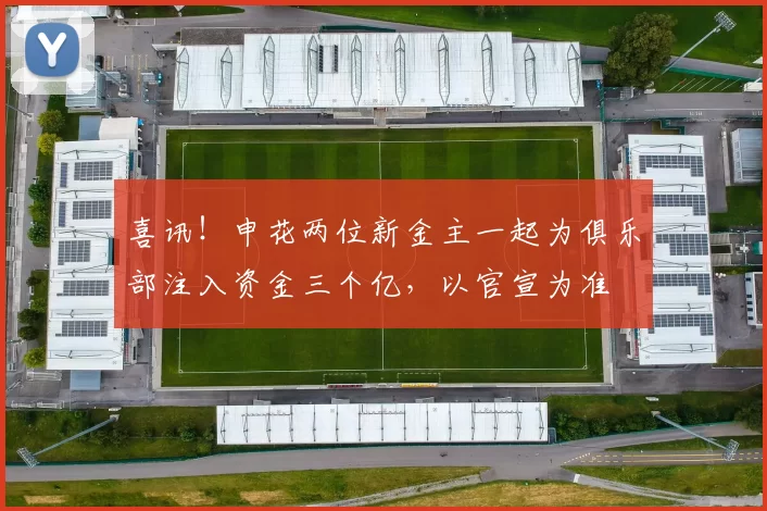 喜讯！申花两位新金主一起为俱乐部注入资金三个亿，以官宣为准