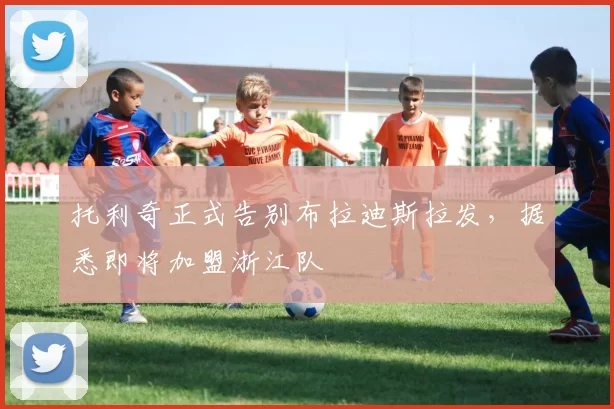 托利奇正式告别布拉迪斯拉发，据悉即将加盟浙江队